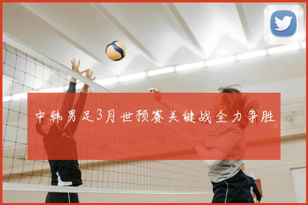 中韩男足3月世预赛关键战全力争胜
