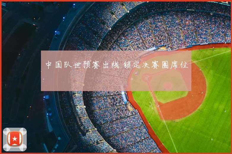 中国队世预赛出线 锁定决赛圈席位