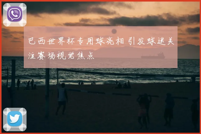 巴西世界杯专用球亮相 引发球迷关注赛场视觉焦点