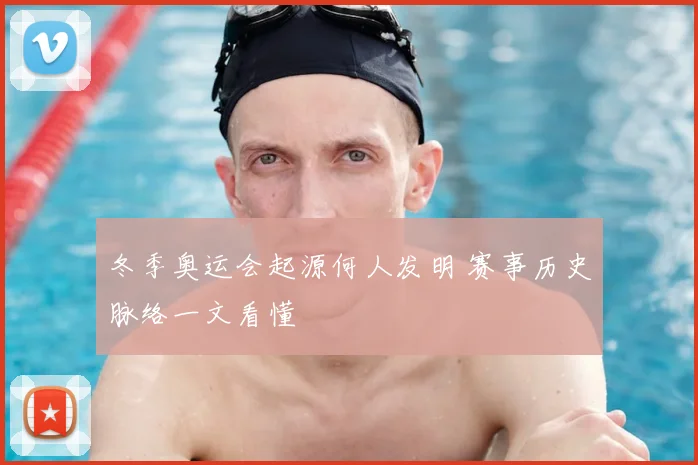 冬季奥运会起源何人发明 赛事历史脉络一文看懂