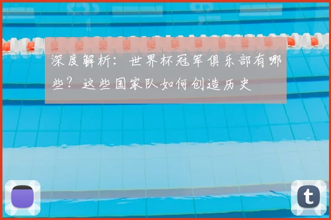 深度解析：世界杯冠军俱乐部有哪些？这些国家队如何创造历史