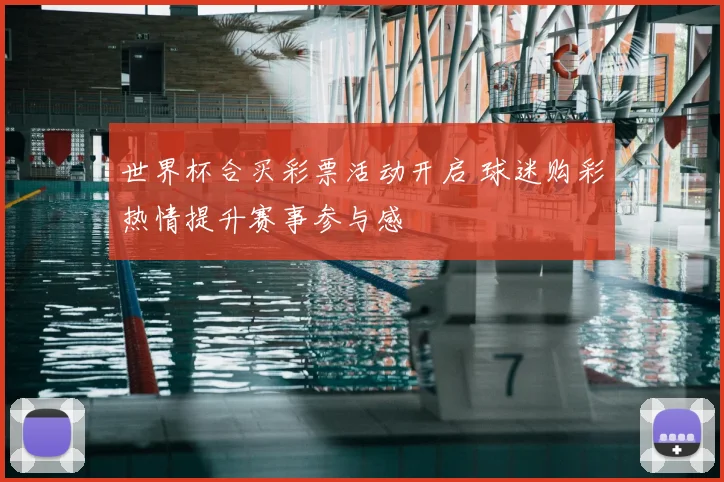 世界杯合买彩票活动开启 球迷购彩热情提升赛事参与感